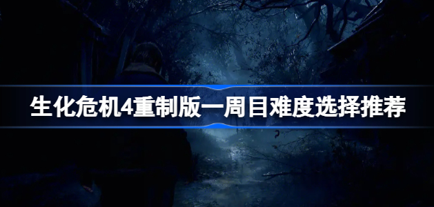 生化危机4重制版一周目玩什么难度最好 生化危机4重制版一周目难度选择一览