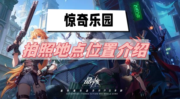 晶核惊奇乐园拍照地点在哪里-晶核惊奇乐园拍照地点位置汇总