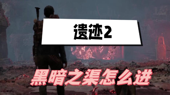 遗迹2黑暗之渠怎么进-遗迹2黑暗之渠进入方法分享