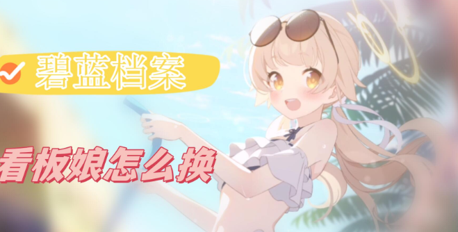 碧蓝档案怎么换看板娘-碧蓝档案看板娘更换方法分享