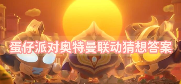 蛋仔派对奥特曼联动猜想答案是什么-蛋仔派对奥特曼联动猜想答题答案大全